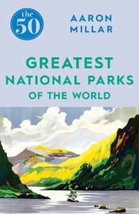 Cover image for The 50 Greatest National Parks of the World