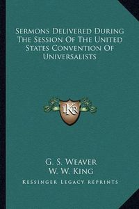 Cover image for Sermons Delivered During the Session of the United States Convention of Universalists