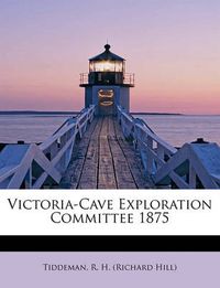 Cover image for Victoria-Cave Exploration Committee 1875