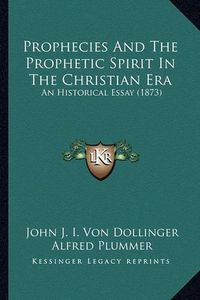 Cover image for Prophecies and the Prophetic Spirit in the Christian Era: An Historical Essay (1873)