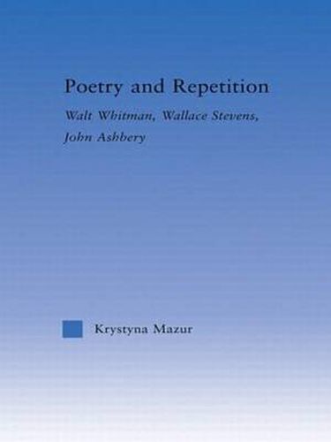 Poetry and Repetition: Walt Whitman, Wallace Stevens, John Ashbery
