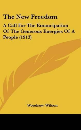 Cover image for The New Freedom: A Call for the Emancipation of the Generous Energies of a People (1913)