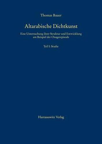 Cover image for Altarabische Dichtkunst: Eine Untersuchung Ihrer Struktur Und Entwicklung Am Beispiel Der Onagerepisode. Teil I: Studie, Teil II: Texte