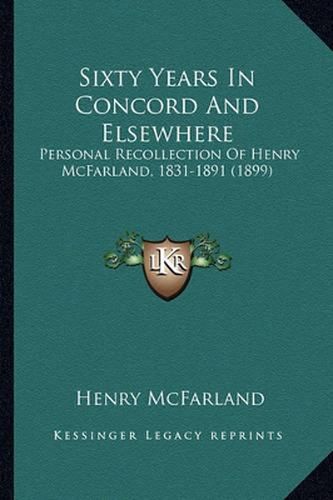 Cover image for Sixty Years in Concord and Elsewhere: Personal Recollection of Henry McFarland, 1831-1891 (1899)