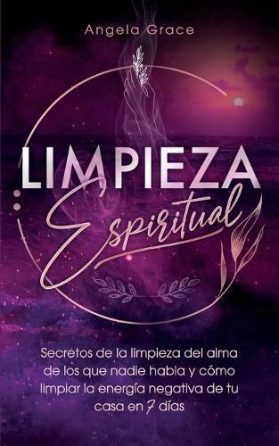 Cover image for Limpieza Espiritual: Secretos De La Limpieza Del Alma De Los Que Nadie Habla Y Como Limpiar La Energia Negativa De Tu Casa En 7 Dias