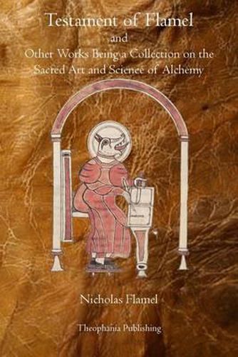 Testament of Flamel: and Other Works Being a Collection on the Sacred Art and Science of Alchemy