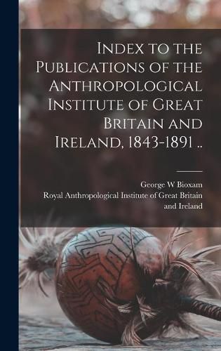 Cover image for Index to the Publications of the Anthropological Institute of Great Britain and Ireland, 1843-1891 ..