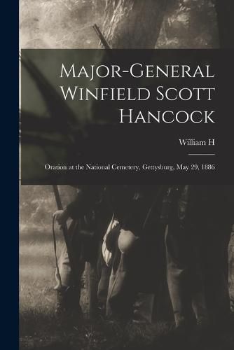 Major-General Winfield Scott Hancock; Oration at the National Cemetery, Gettysburg, May 29, 1886