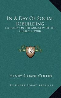 Cover image for In a Day of Social Rebuilding: Lectures on the Ministry of the Church (1918)