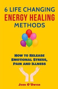 Cover image for 6 Life Changing Energy Healing Methods: How to Release Emotional Stress, Pain and Illness