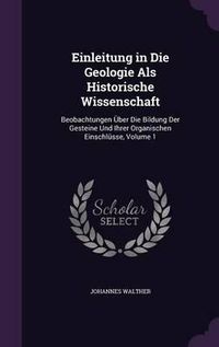 Cover image for Einleitung in Die Geologie ALS Historische Wissenschaft: Beobachtungen Uber Die Bildung Der Gesteine Und Ihrer Organischen Einschlusse, Volume 1