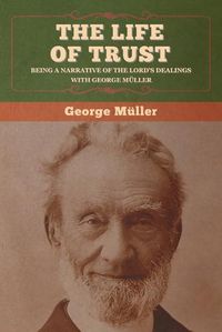 Cover image for The Life of Trust: Being a Narrative of the Lord's Dealings with George Muller