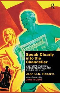 Cover image for Speak Clearly Into the Chandelier: Cultural Politics between Britain and Russia 1973-2000