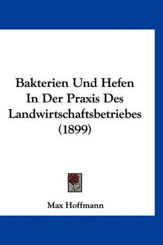 Bakterien Und Hefen in Der Praxis Des Landwirtschaftsbetriebes (1899)