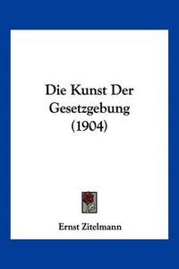 Cover image for Die Kunst Der Gesetzgebung (1904)