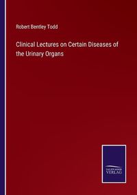 Cover image for Clinical Lectures on Certain Diseases of the Urinary Organs