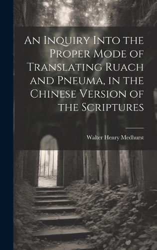 Cover image for An Inquiry Into the Proper Mode of Translating Ruach and Pneuma, in the Chinese Version of the Scriptures
