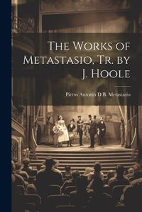 Cover image for The Works of Metastasio, Tr. by J. Hoole