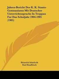 Cover image for Jahres-Bericht Des K. K. Staats-Gymnasiums Mit Deutscher Unterrichtssprache in Troppau Fur Das Schuljahr 1904-1905 (1905)