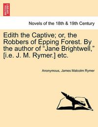 Cover image for Edith the Captive; Or, the Robbers of Epping Forest. by the Author of  Jane Brightwell,  [I.E. J. M. Rymer.] Etc.