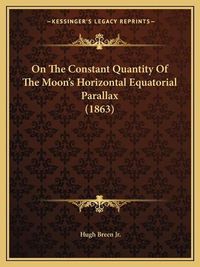 Cover image for On the Constant Quantity of the Moon's Horizontal Equatorial Parallax (1863)