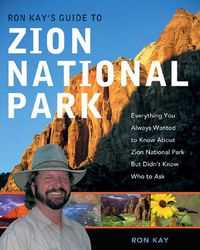 Cover image for Ron Kay's Guide to Zion National Park: Everything You Always Wanted to Know About Zion National Park But Didn't Know Who to Ask