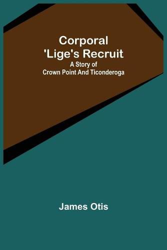 Cover image for Corporal 'Lige's Recruit; A Story of Crown Point and Ticonderoga