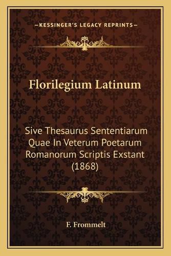 Florilegium Latinum: Sive Thesaurus Sententiarum Quae in Veterum Poetarum Romanorum Scriptis Exstant (1868)