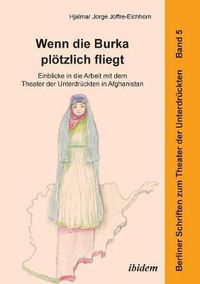 Cover image for Wenn die Burka pl tzlich fliegt - Einblicke in die Arbeit mit dem Theater der Unterdr ckten in Afghanistan.