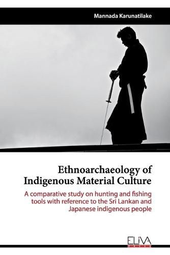 Cover image for Ethnoarchaeology of Indigenous Material Culture: A comparative study on hunting and fishing tools with reference to the Sri Lankan and Japanese indigenous people