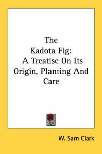 Cover image for The Kadota Fig: A Treatise on Its Origin, Planting and Care