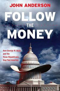 Cover image for Follow the Money: How George W. Bush and the Texas Republicans Hog-Tied America