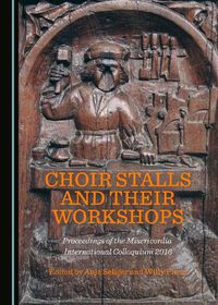 Cover image for Choir Stalls and their Workshops: Proceedings of the Misericordia International Colloquium 2016