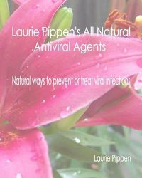 Cover image for Laurie Pippen's All Natural Antiviral Agents - Natural ways to prevent or treat