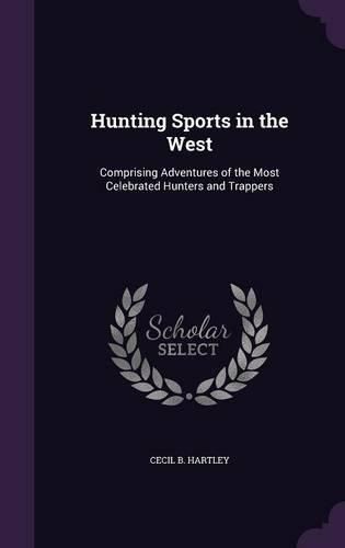 Cover image for Hunting Sports in the West: Comprising Adventures of the Most Celebrated Hunters and Trappers