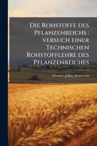 Cover image for Die Rohstoffe Des Pflanzenreichs: Versuch Einer Technischen Rohstofflehre Des Pflanzenreiches