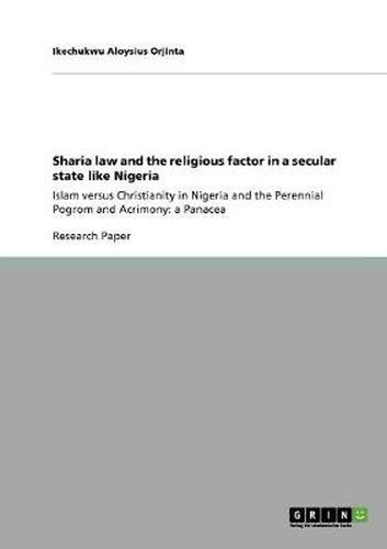 Cover image for Sharia law and the religious factor in a secular state like Nigeria: Islam versus Christianity in Nigeria and the Perennial Pogrom and Acrimony: a Panacea