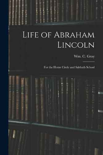 Cover image for Life of Abraham Lincoln: for the Home Circle and Sabbath School