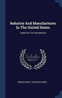 Cover image for Industry and Manufactures in the United States: Look Out for Yourselves!