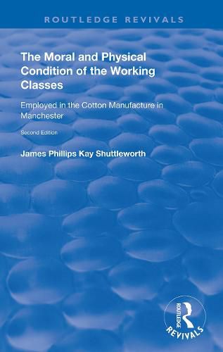 Cover image for The Moral and Physical Condition of the Working Classes: Employed in the Cotton Manufacture of Manchester