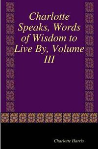 Cover image for Charlotte Speaks, Words of Wisdom to Live By, Volume III