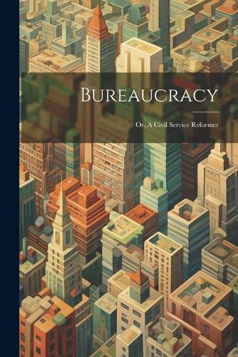 Cover image for Bureaucracy; or, A Civil Service Reformer