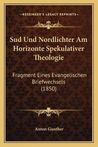 Cover image for Sud Und Nordlichter Am Horizonte Spekulativer Theologie: Fragment Eines Evangelischen Briefwechsels (1850)