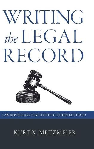 Cover image for Writing the Legal Record: Law Reporters in Nineteenth-Century Kentucky