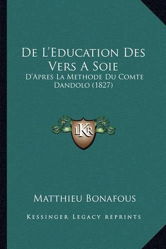 Cover image for de L'Education Des Vers a Soie: D'Apres La Methode Du Comte Dandolo (1827)