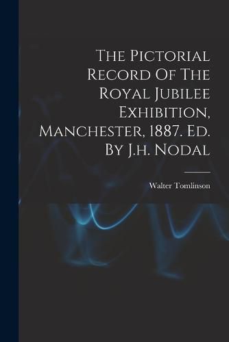 Cover image for The Pictorial Record Of The Royal Jubilee Exhibition, Manchester, 1887. Ed. By J.h. Nodal