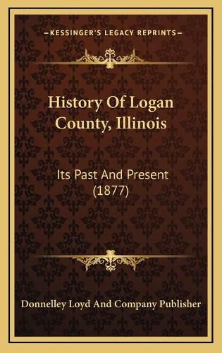 Cover image for History of Logan County, Illinois: Its Past and Present (1877)