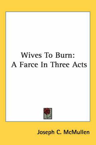 Wives to Burn: A Farce in Three Acts