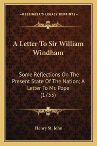 Cover image for A Letter to Sir William Windham: Some Reflections on the Present State of the Nation; A Letter to Mr. Pope (1753)