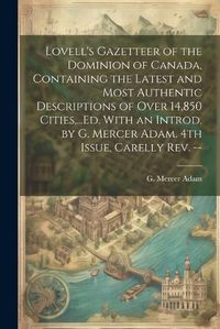 Cover image for Lovell's Gazetteer of the Dominion of Canada, Containing the Latest and Most Authentic Descriptions of Over 14,850 Cities, ...Ed. With an Introd. by G. Mercer Adam. 4th Issue, Carelly Rev. --